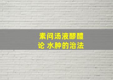 素问汤液醪醴论 水肿的治法